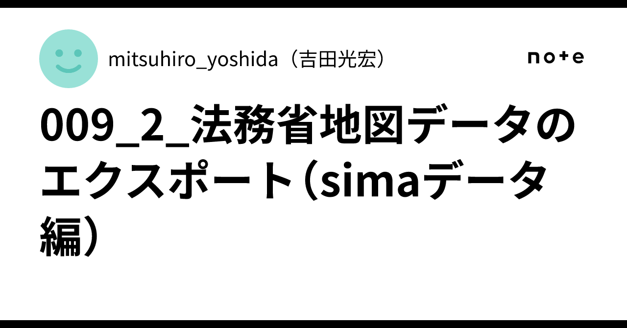 009_2_法務省地図データのエクスポート（simaデータ編）｜mitsuhiro_yoshida（吉田光宏）