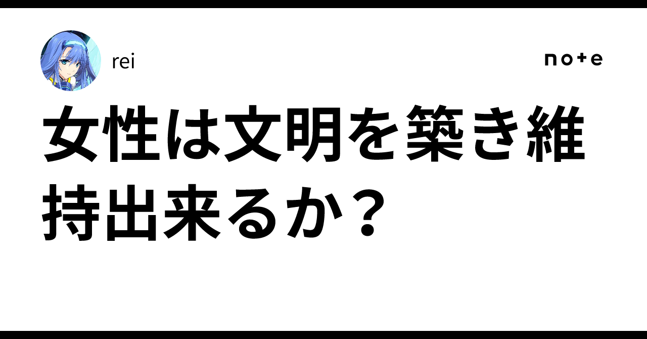 女性は文明を築き維持出来るか?|rei