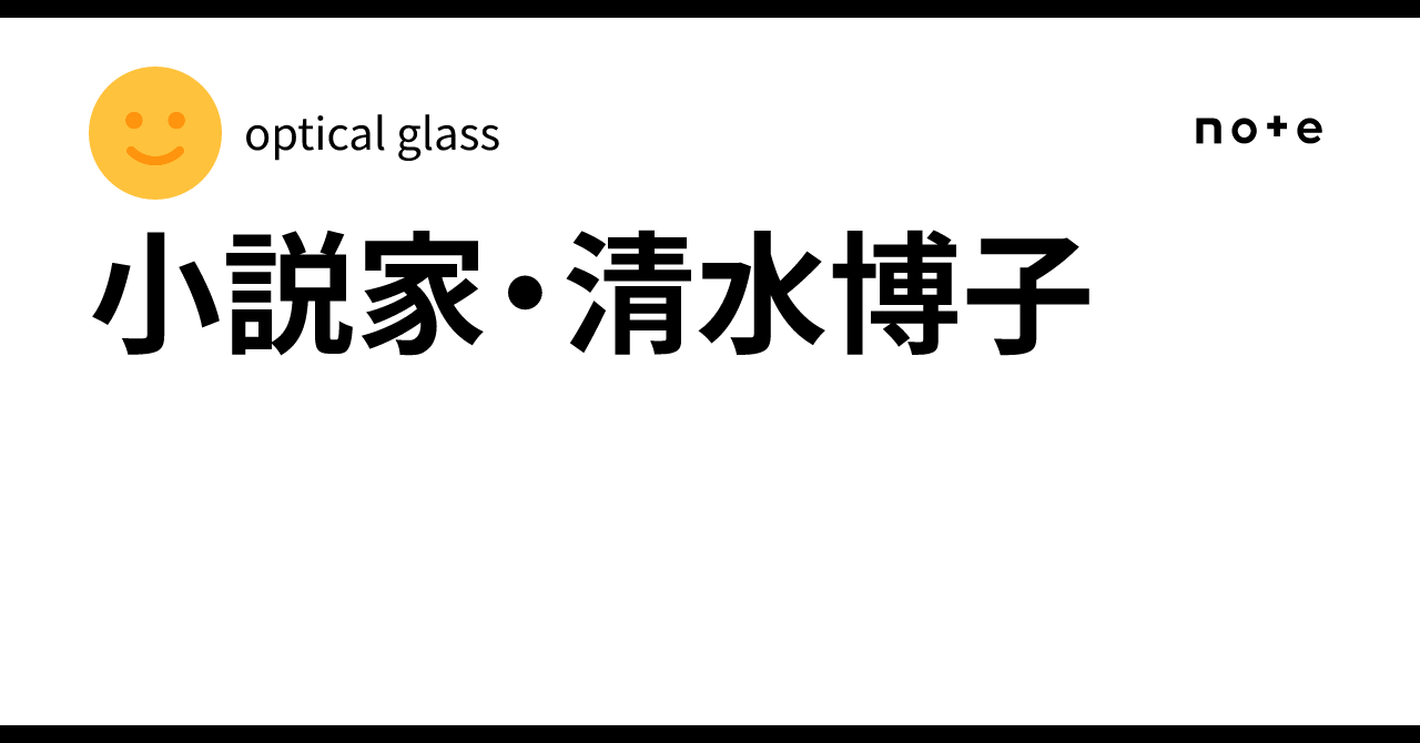 小説家・清水博子｜optical glass