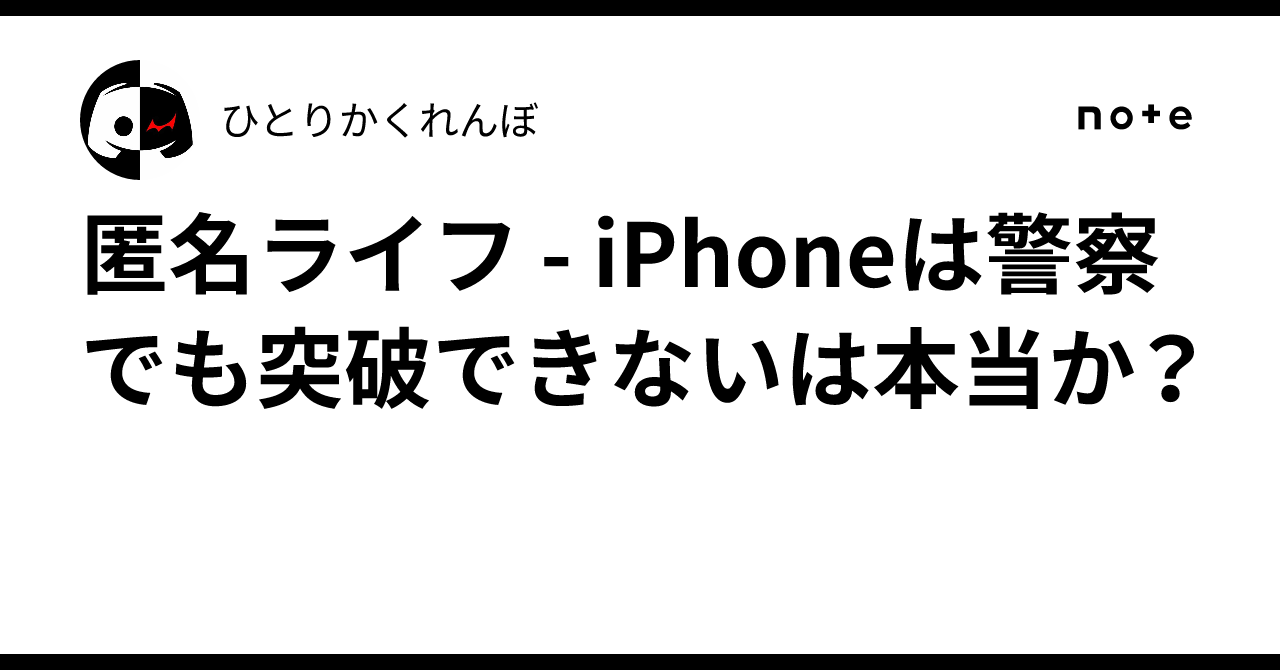 匿名ライフ - iPhoneは警察でも突破できないは本当か？｜ひとりかくれんぼ
