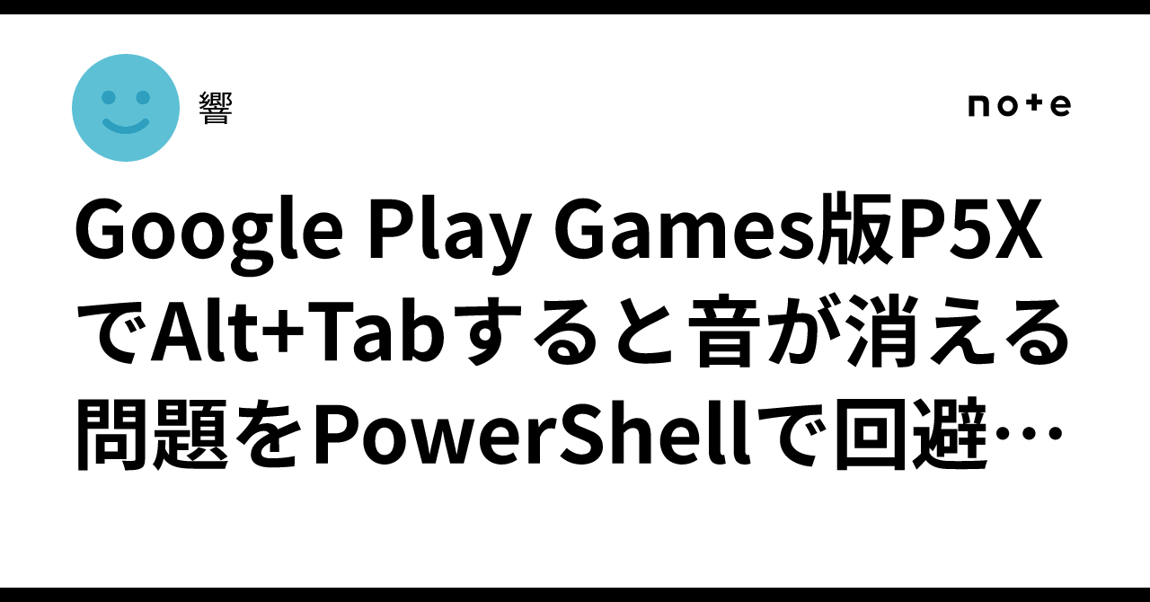 Google Play Games版P5XでAlt+Tabすると音が消える問題をPowerShellで回避したメモ