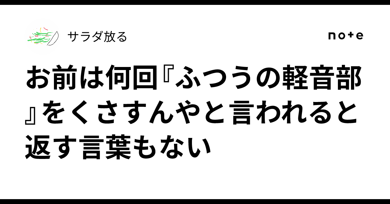 お前は何回『ふつうの軽音部』をくさすんやと言われると返す言葉もない｜サラダ放る