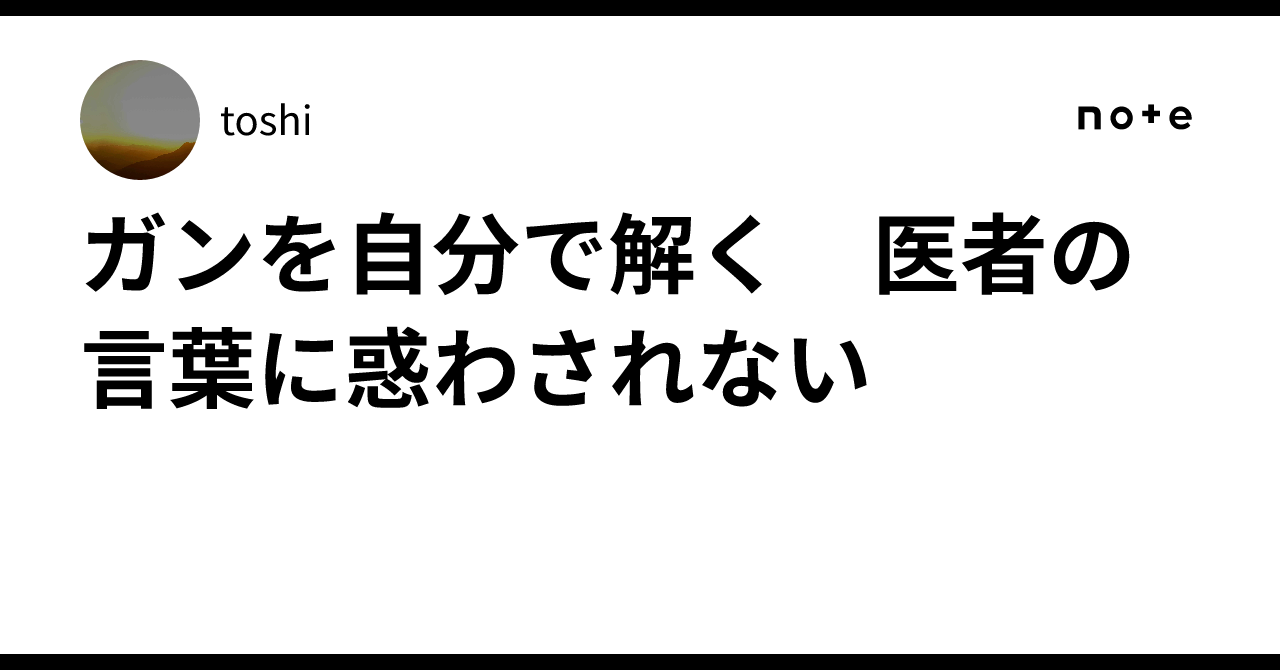 ガンを自分で解く 医者の言葉に惑わされない｜toshi