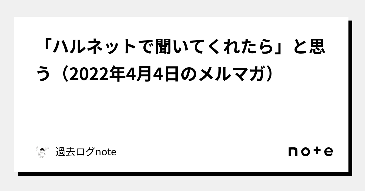 「ハルネットで聞いてくれたら」と思う(2022年4月4日のメルマガ)|過去ログnote|note 「ハルネットで聞いてくれたら」と思う(2022年4月4日のメルマガ)|過去ログnote|note
