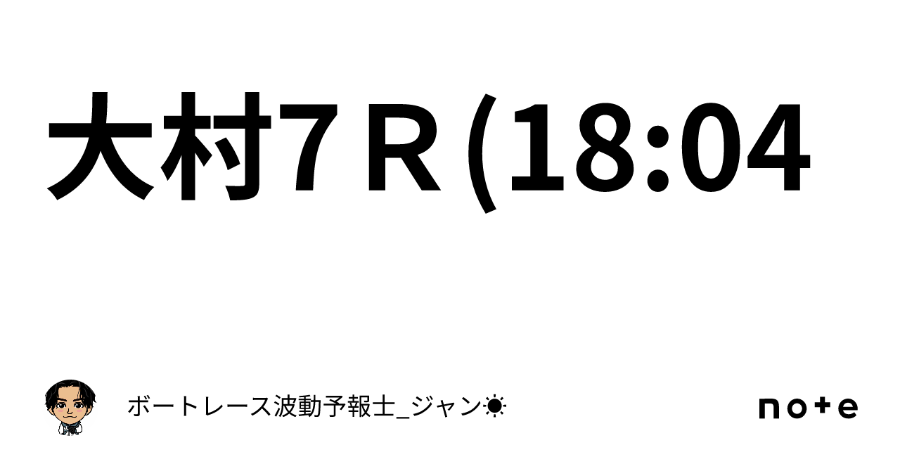 🔥大村7r 18 04🔥｜ボートレース波動予報士 ジャン☀