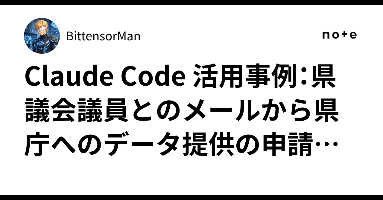 Claude Code 活用事例:県議会議員とのメールから県庁へのデータ提供の申請書まで、AIエージェントに任せた80分|BittensorMan