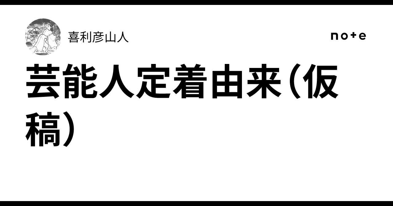 芸能人定着由来（仮稿）｜喜利彦山人