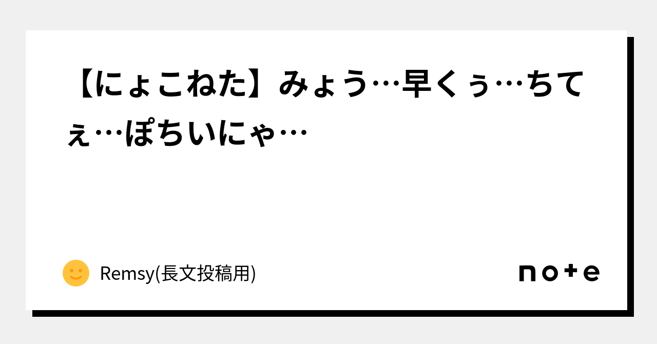 【🐱にょこねた】みょう…早くぅ…ちてぇ…ぽちいにゃ…|Remsy(長文投稿用)