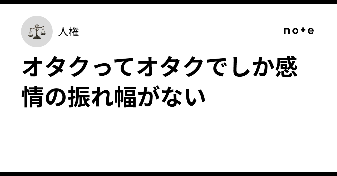 オタクってオタクでしか感情の振れ幅がない
