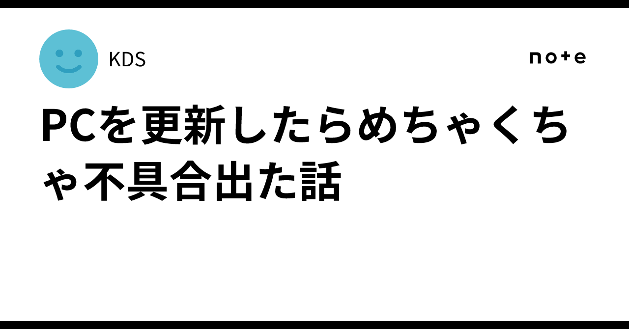 PCを更新したらめちゃくちゃ不具合出た話|KDS