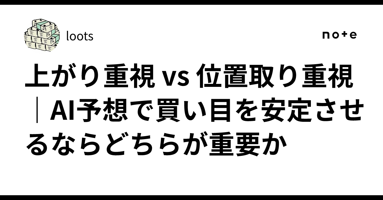 上がり重視 vs 位置取り重視｜AI予想で買い目を安定させるならどちらが重要か｜loots