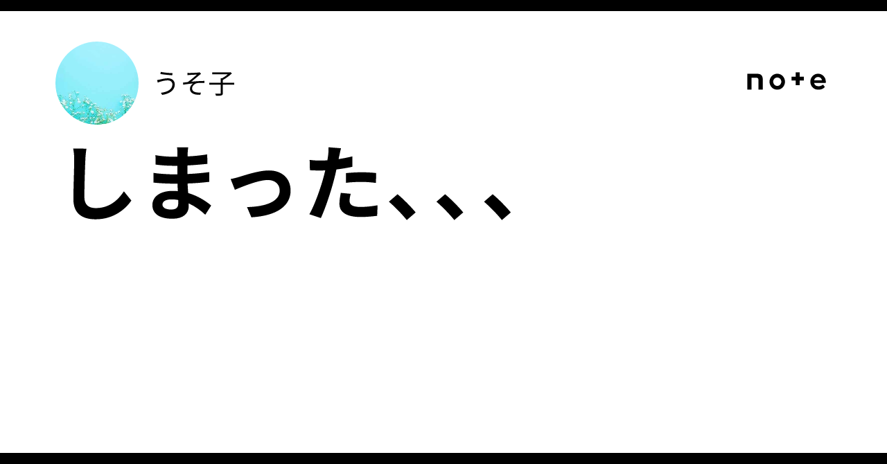 しまった、、、|うそ子
