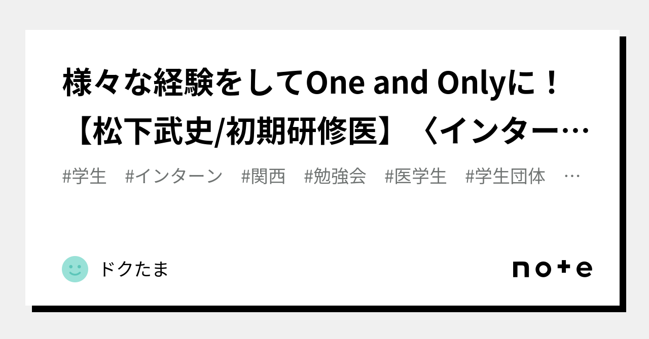 様々な経験をしてOne and Onlyに！【松下武史/初期研修医】〈インターン/学生団体〉｜ドクたま