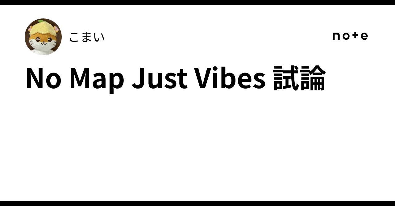 No Map Just Vibes 試論｜こまい