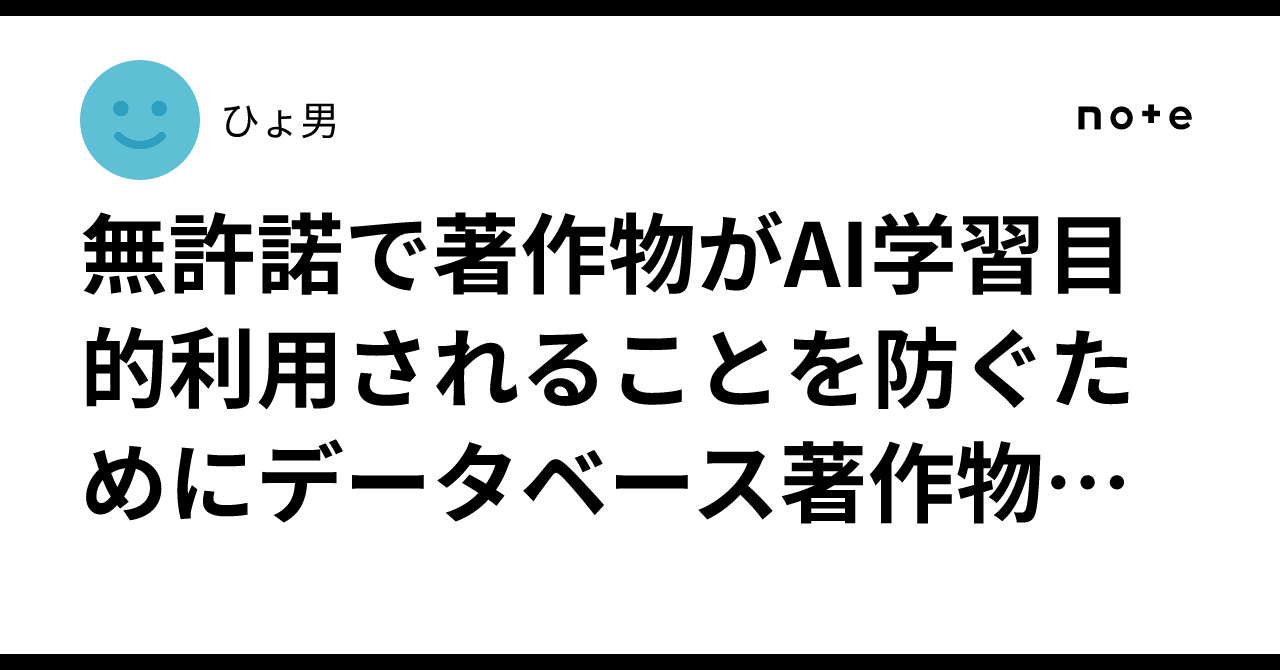 無許諾で著作物がAI学習目的利用されることを防ぐためにデータベース著作物として販売することについて考えてみるひょ男