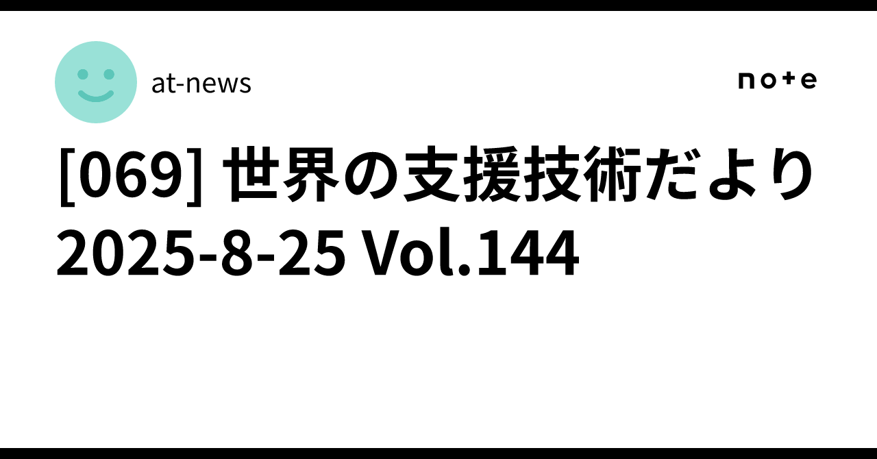 069] 世界の支援技術だより 2025-8-25 Vol.144｜at-news