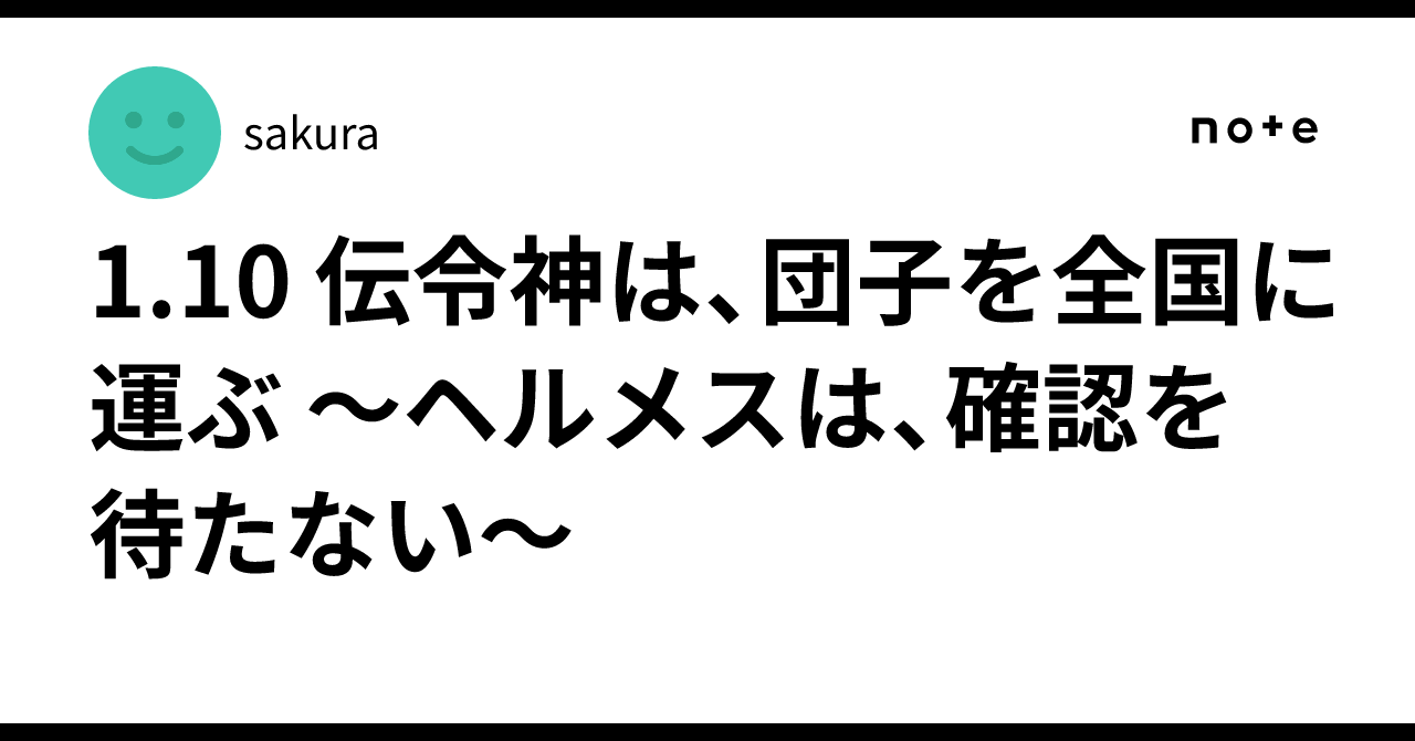 1.10 伝令神は、団子を全国に運ぶ 〜ヘルメスは、確認を待たない〜|sakura