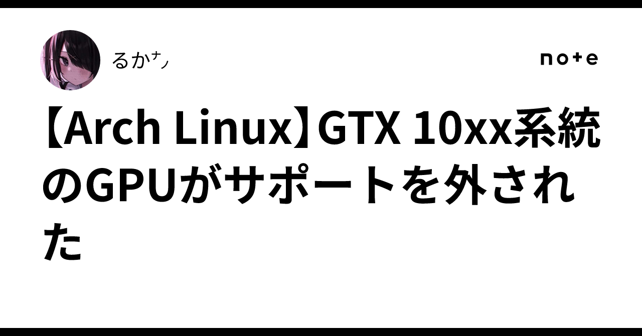 [Arch Linux] GTX 10xx series GPUs are no longer supported｜るか㌨