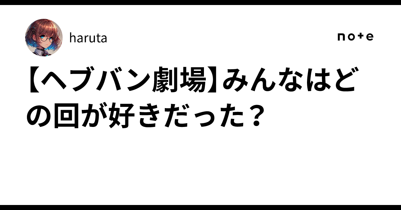 【ヘブバン劇場】みんなはどの回が好きだった?