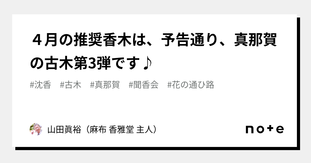 4月の推奨香木は、予告通り、真那賀の古木第3弾です♪｜山田眞裕