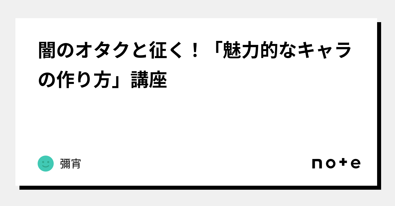 闇のオタクと征く！「魅力的なキャラの作り方」講座｜彌宵