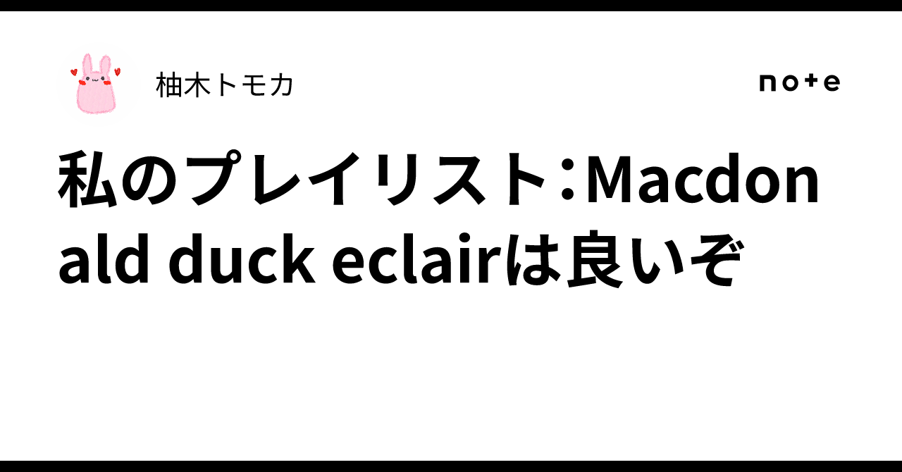 私のプレイリスト：Macdonald duck eclairは良いぞ｜柚木トモカ