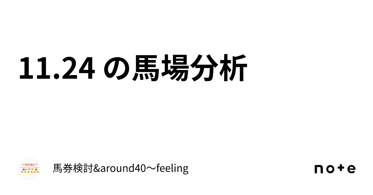 11.24 の馬場分析｜馬券検討&around40〜feeling