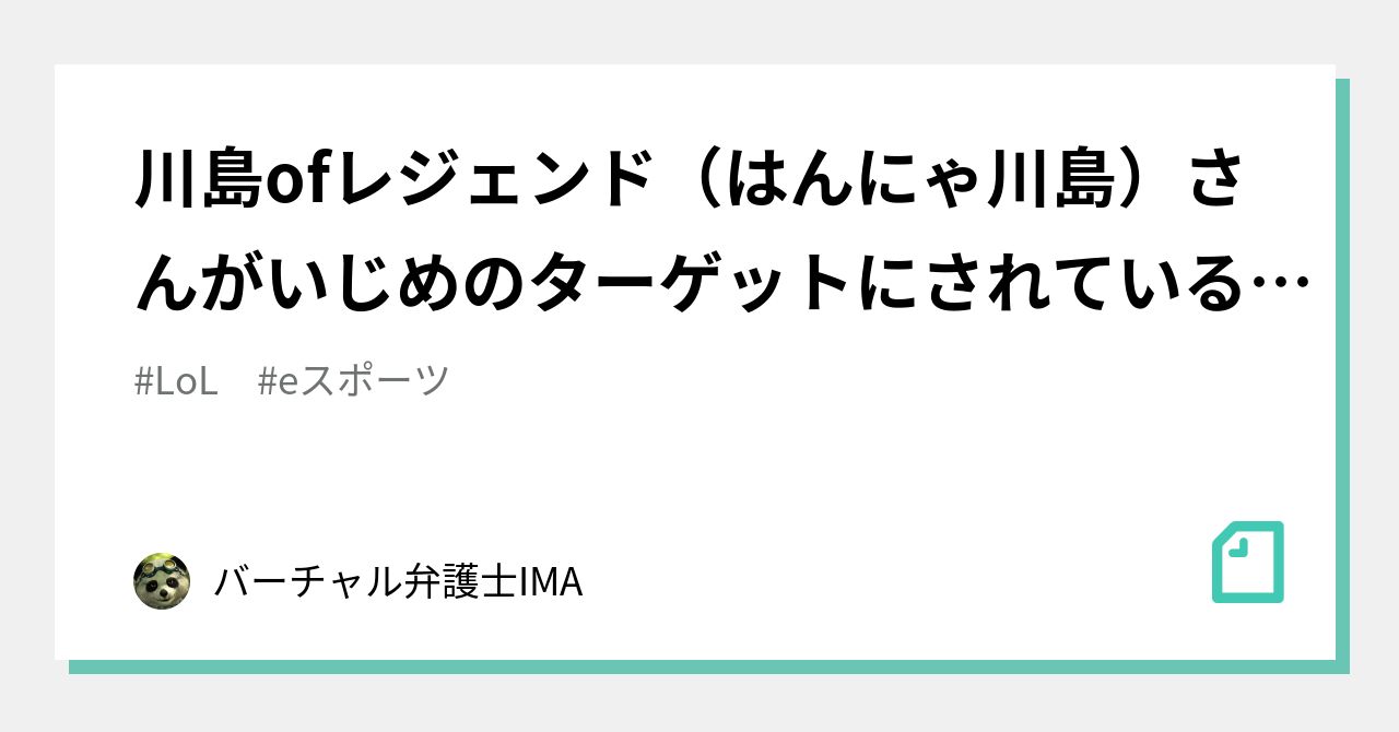 川島ofレジェンド はんにゃ川島 さんがいじめのターゲットにされている Lol日本鯖のあまりにもひどすぎる現状 バーチャル弁護士ima Note