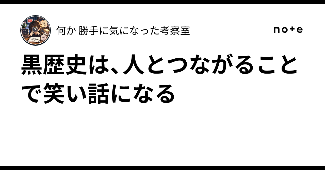 黒歴史は、人とつながることで笑い話になる