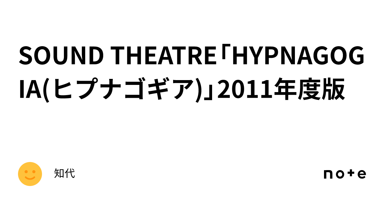 SOUND THEATRE「HYPNAGOGIA(ヒプナゴギア)」2011年度版｜知代