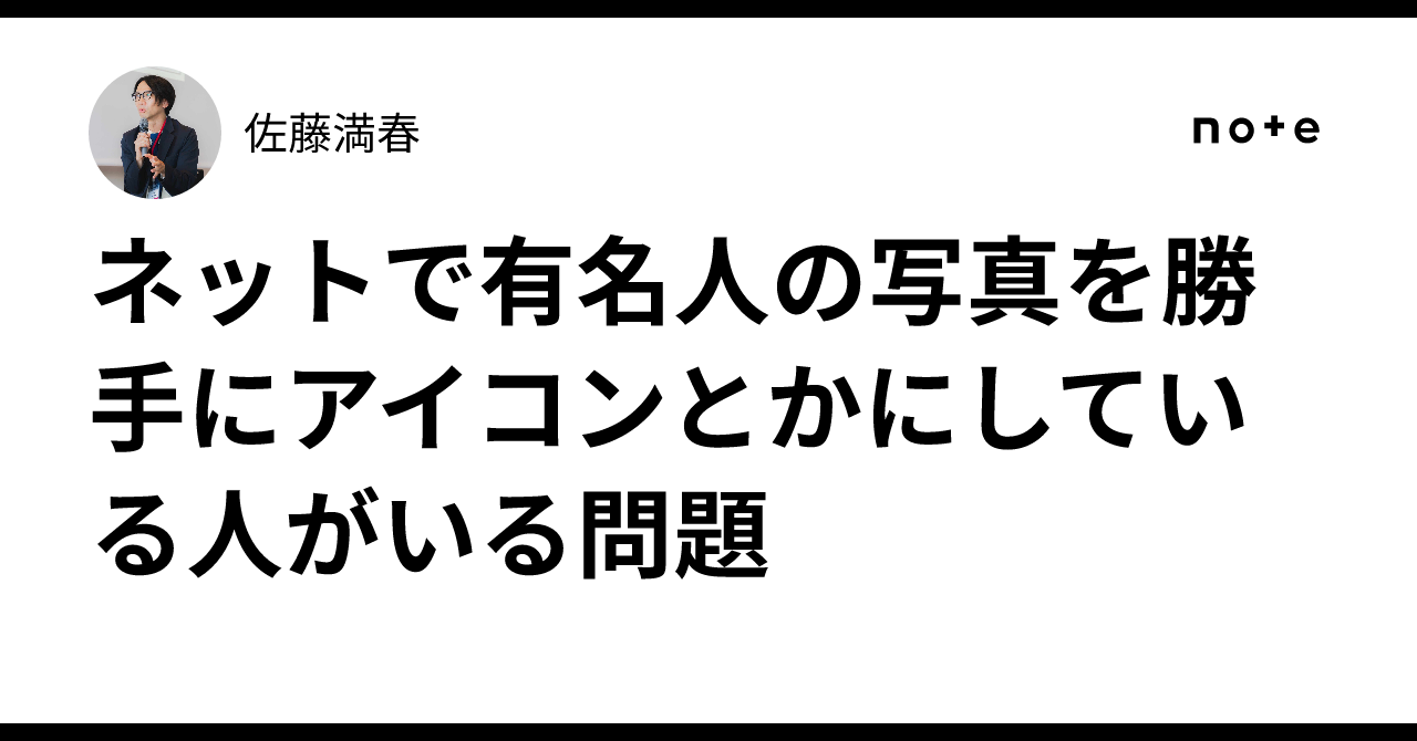 ネットで有名人の写真を勝手にアイコンとかにしている人がいる問題｜佐藤満春