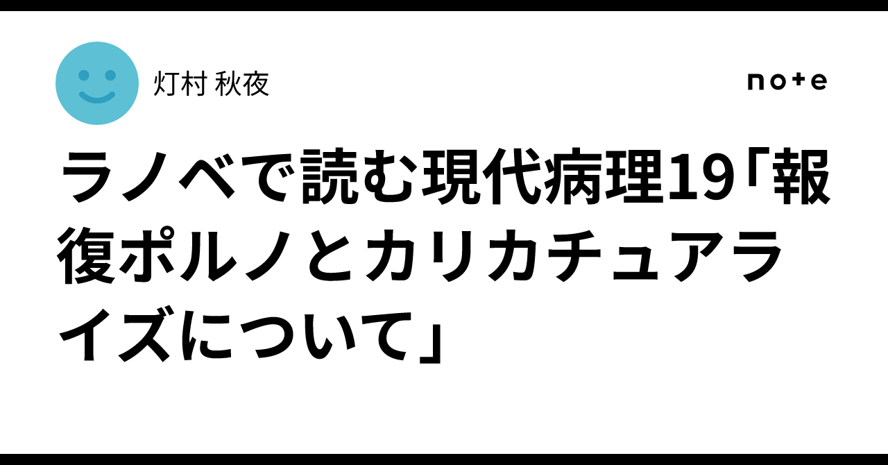ラノベで読む現代病理19「報復ポルノとカリカチュアライズについて」｜灯村 秋夜