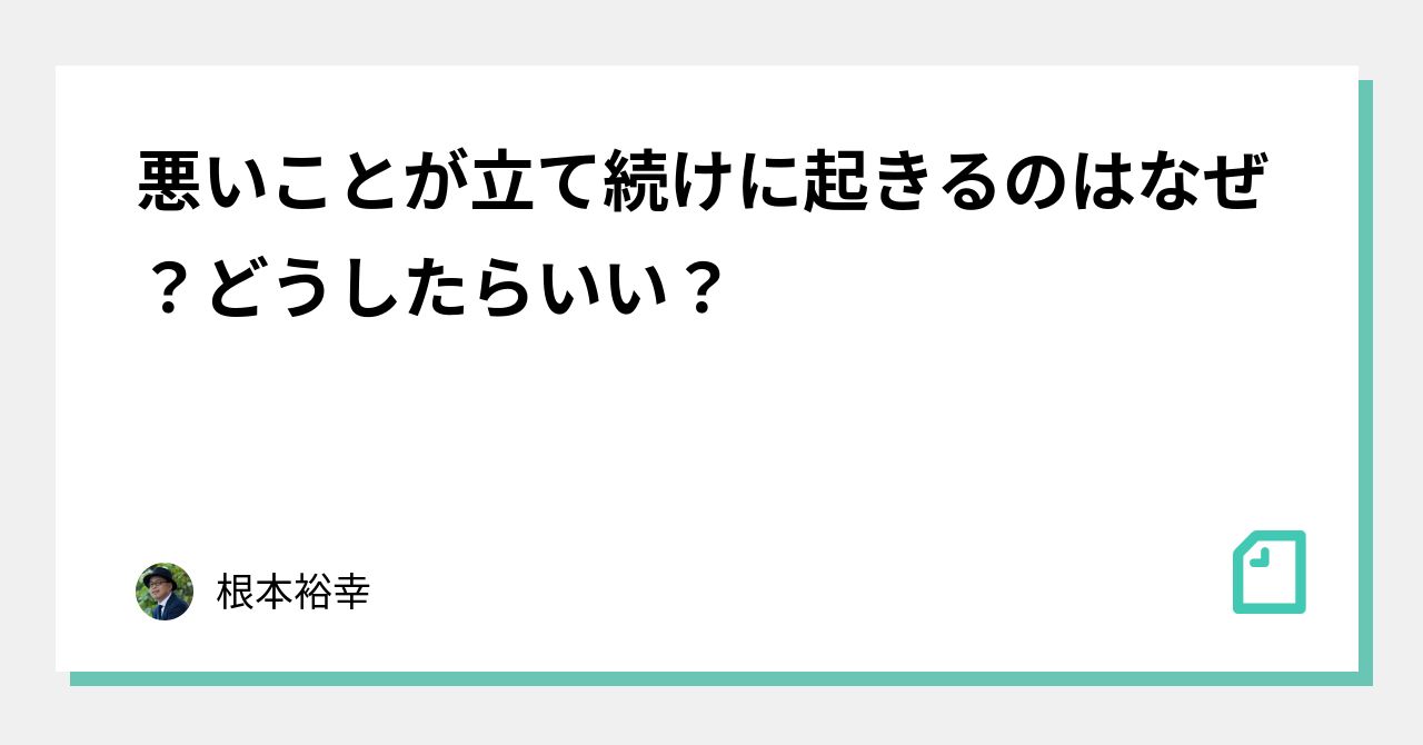 悪いことが立て続けに起きるのはなぜ？どうしたらいい？｜根本裕幸