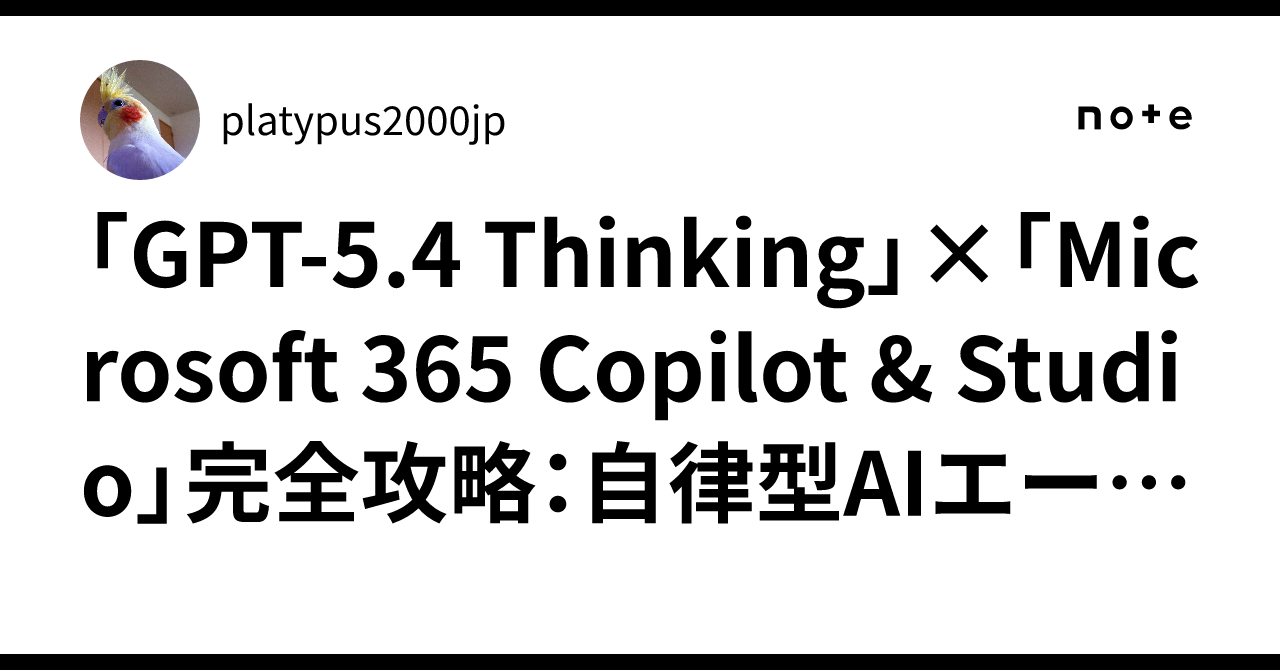 「GPT-5.4 Thinking」×「Microsoft 365 Copilot & Studio」完全攻略:自律型AIエージェントによる ...