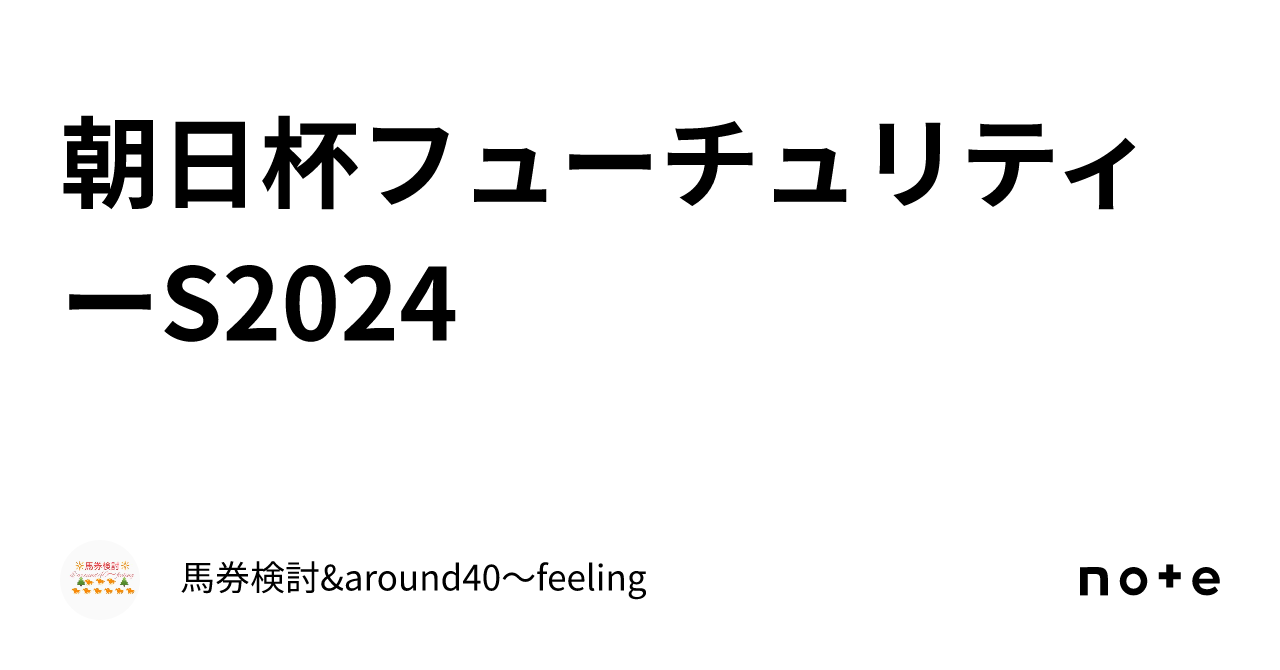 朝日杯フューチュリティーS2024｜馬券検討&around40〜feeling