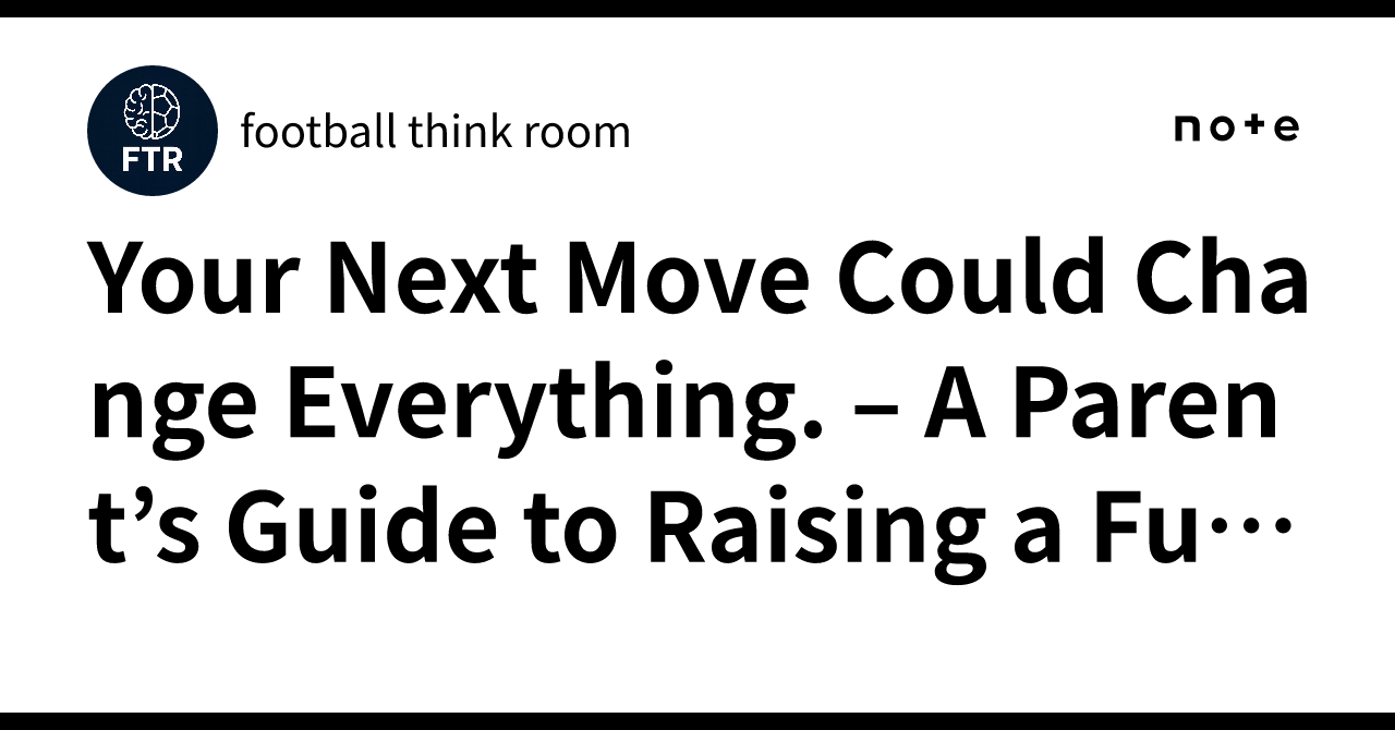 Your Next Move Could Change Everything. A Parent’s Guide to Raising a