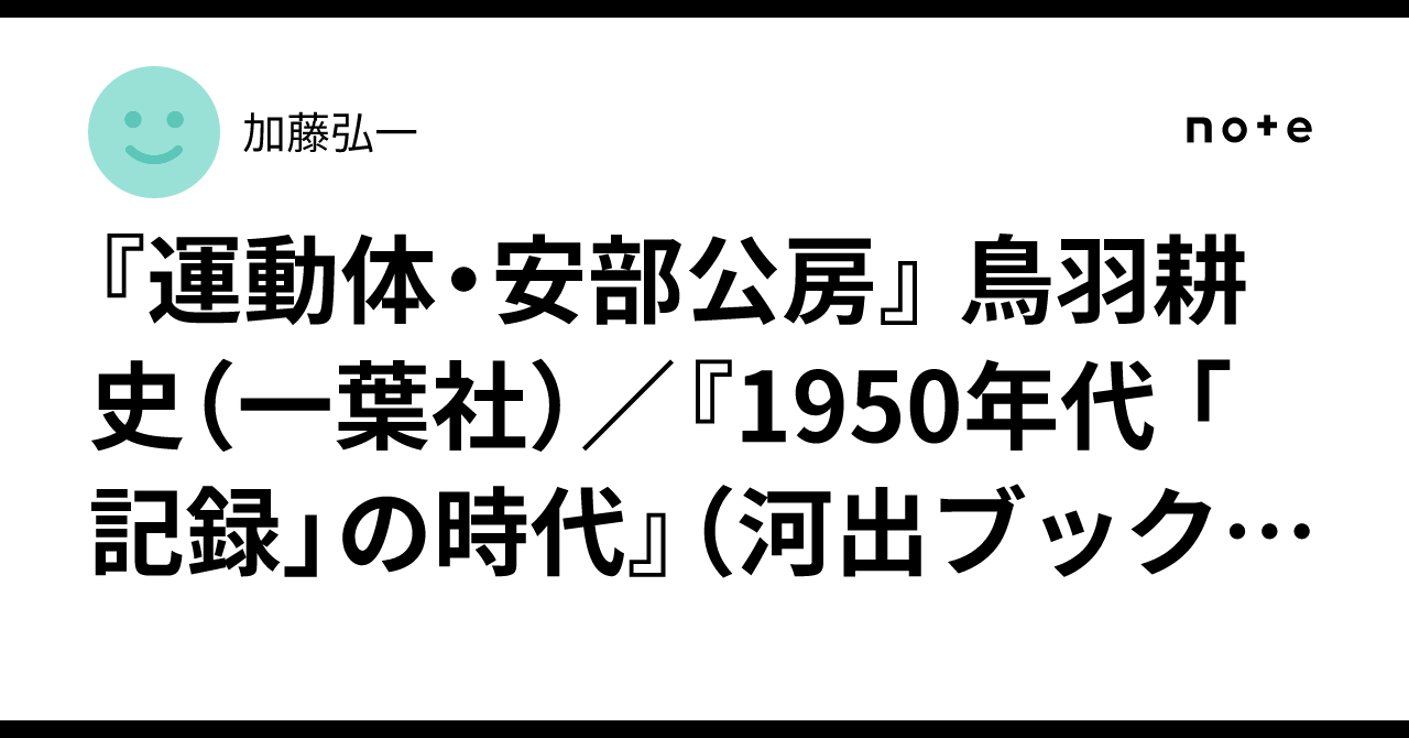 運動体・安部公房』 鳥羽耕史（一葉社）／『1950年代 「記録」の時代