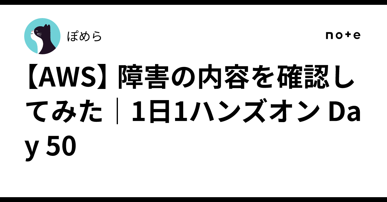 AWS】 障害の内容を確認してみた｜1日1ハンズオン Day 50｜ぽめら