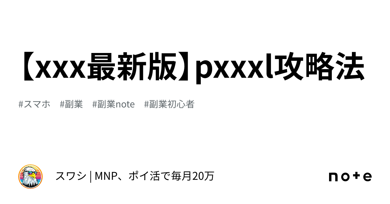 xxx最新版】pxxxl攻略法｜クマキ | ラクに月30万円稼ぐ