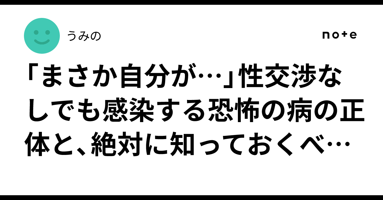 「まさか自分が…」性交渉なしでも感染する恐怖の病の正体と、絶対に知っておくべき防衛策｜うみの
