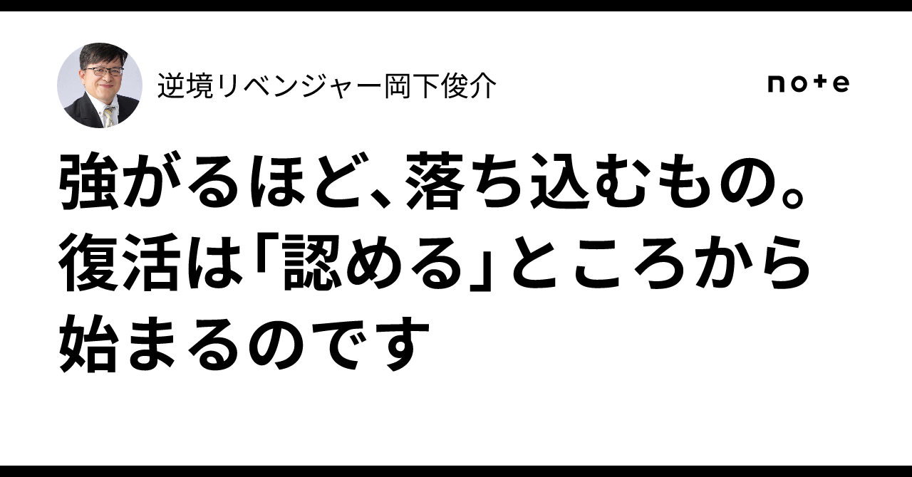 強がるほど、落ち込むもの。復活は「認める」ところから始まるのです｜逆境リベンジャー岡下俊介