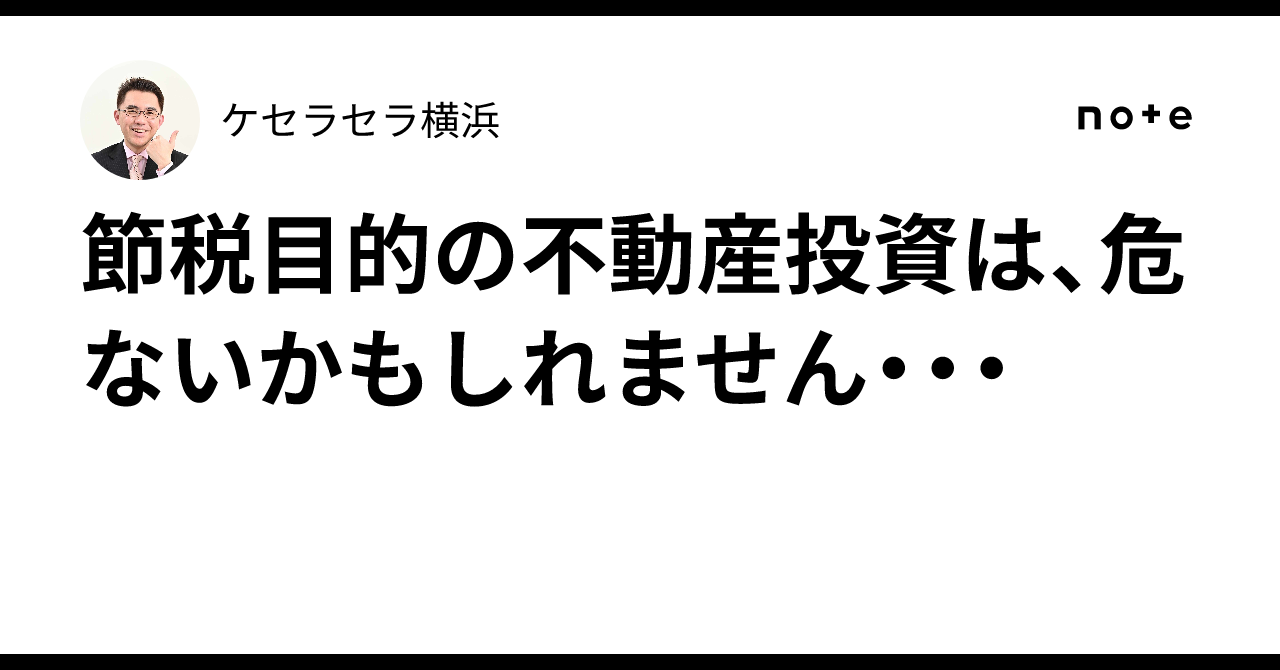 節税目的の不動産投資は、危ないかもしれません・・・｜ケセラセラ横浜