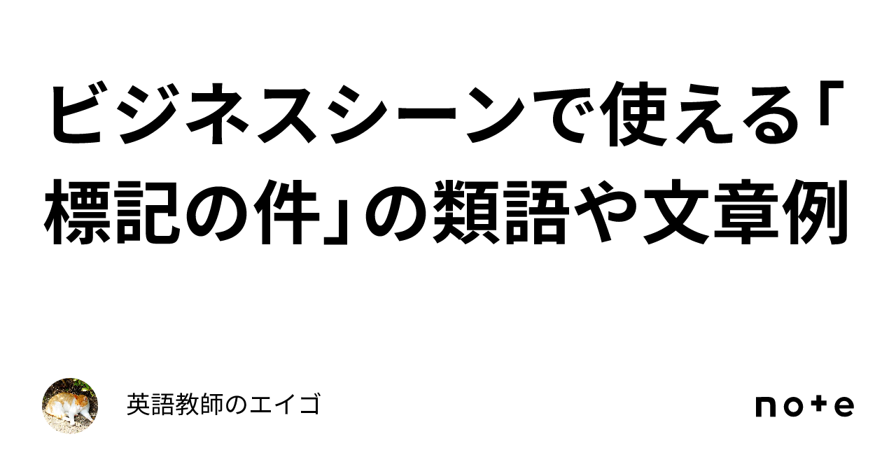 ビジネスシーンで使える「標記の件」の類語や文章例｜英語教師のエイゴ