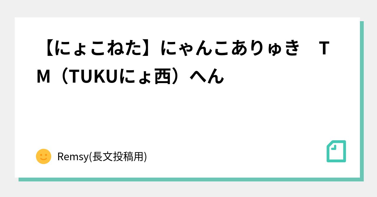 にょこねた にゃんこ ありゅき Tm Tukuにょ西 へん Remsy 長文投稿用 Note
