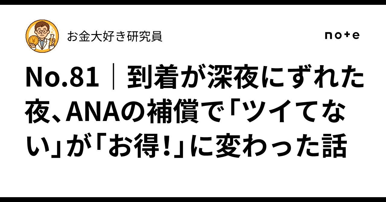 No.81｜到着が深夜にずれた夜、ANAの補償で「ツイてない」が「お得！」に変わった話｜お金大好き研究員