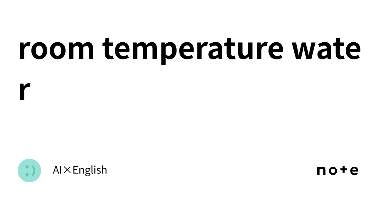 room temperature water｜AI×English