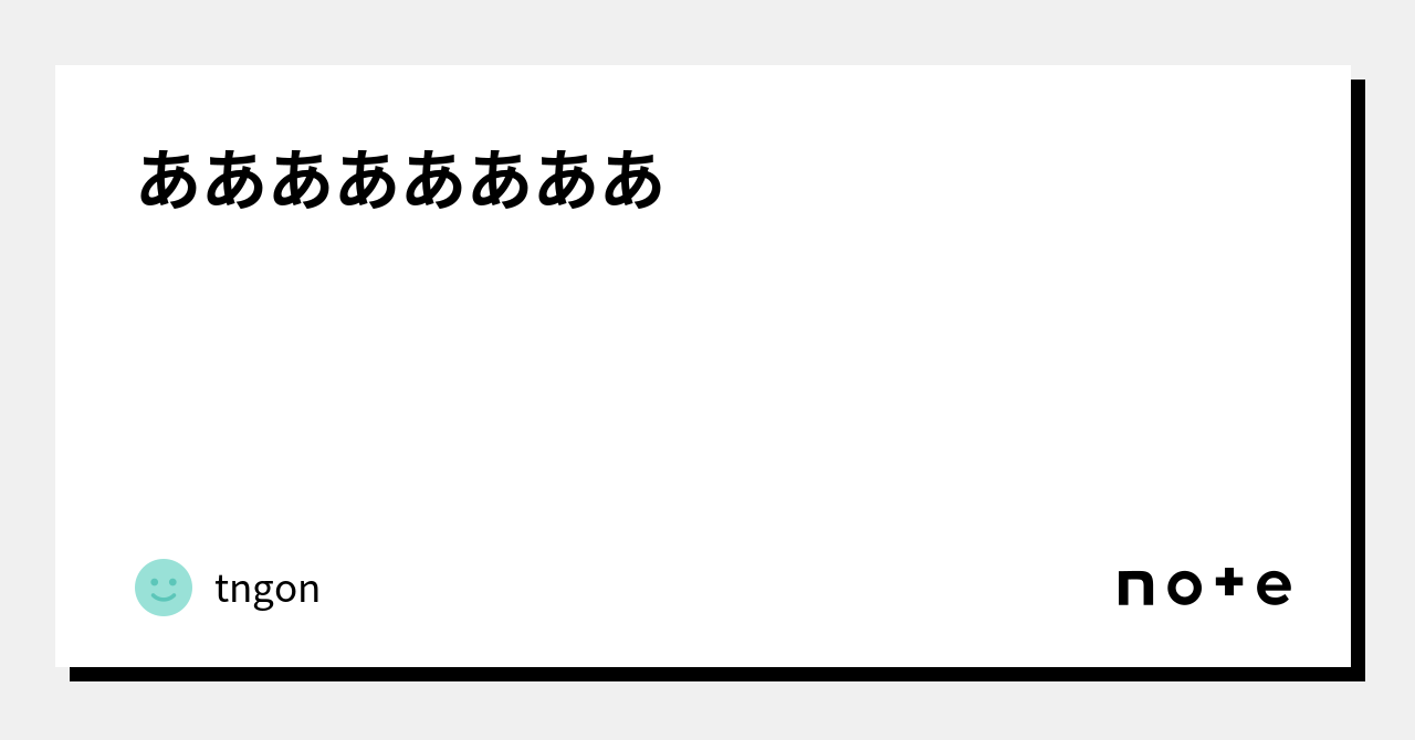 ああああああああ|tngon|note