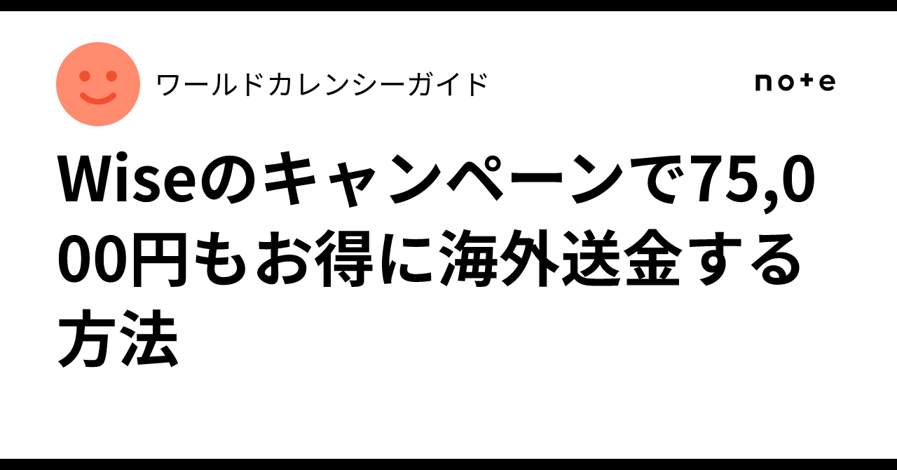 Wiseのキャンペーンで75,000円もお得に海外送金する方法｜ワールドカレンシーガイド