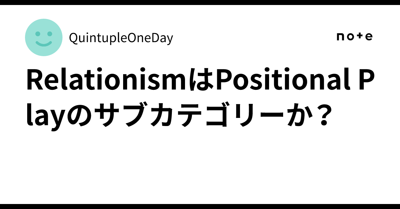 RelationismはPositional Playのサブカテゴリーか?|QuintupleOneDay