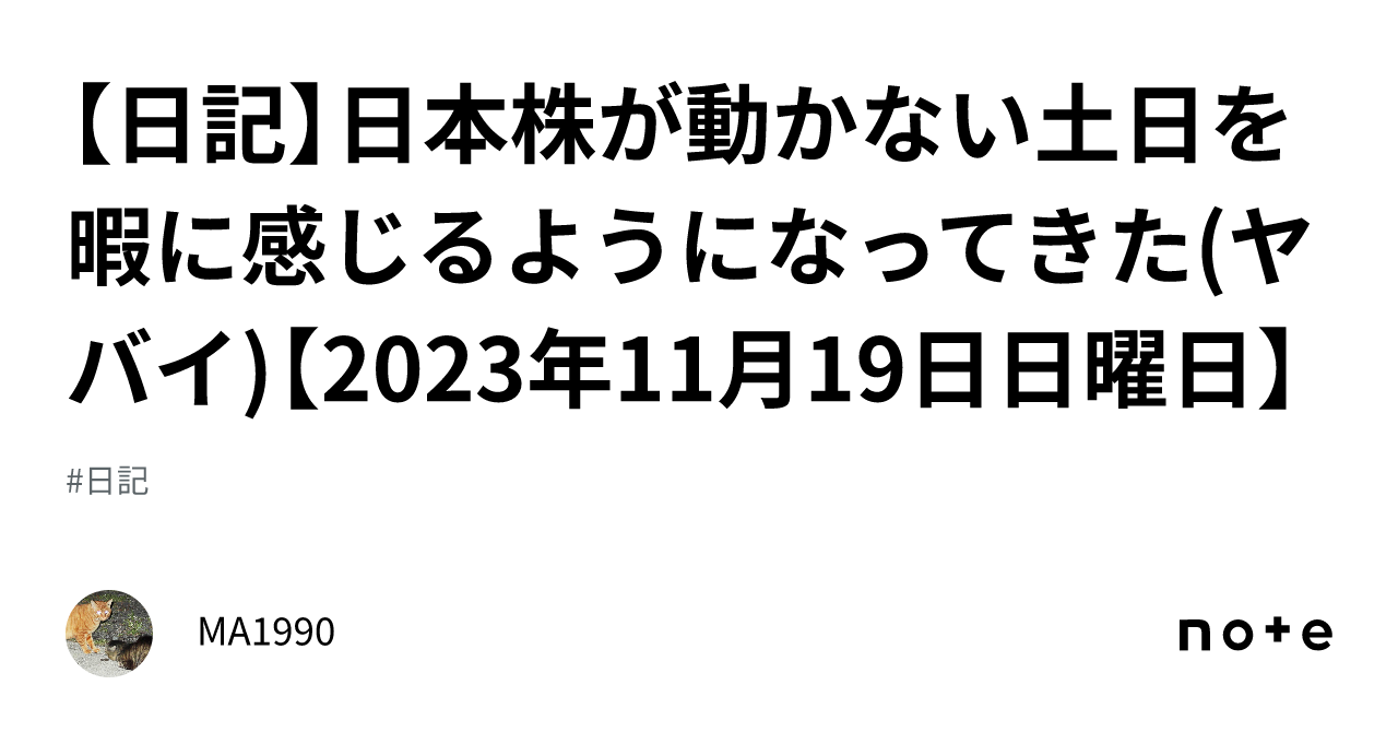 日記】日本株が動かない土日を暇に感じるようになってきた(ヤバイ)【2023年11月19日日曜日】｜MA1990